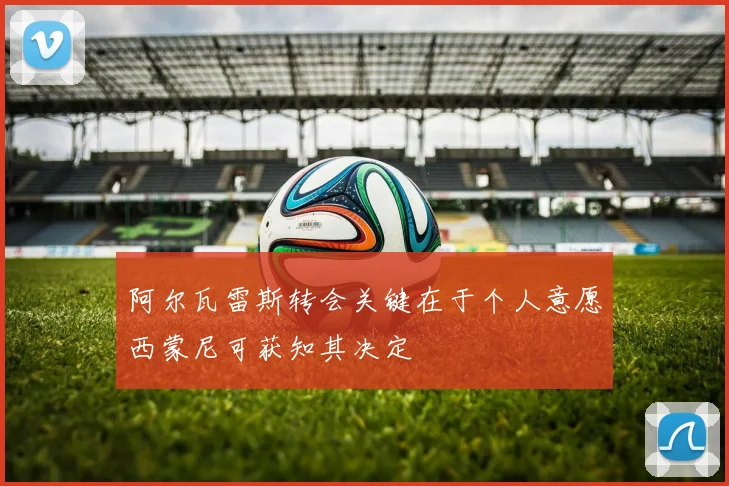阿尔瓦雷斯转会关键在于个人意愿西蒙尼可获知其决定