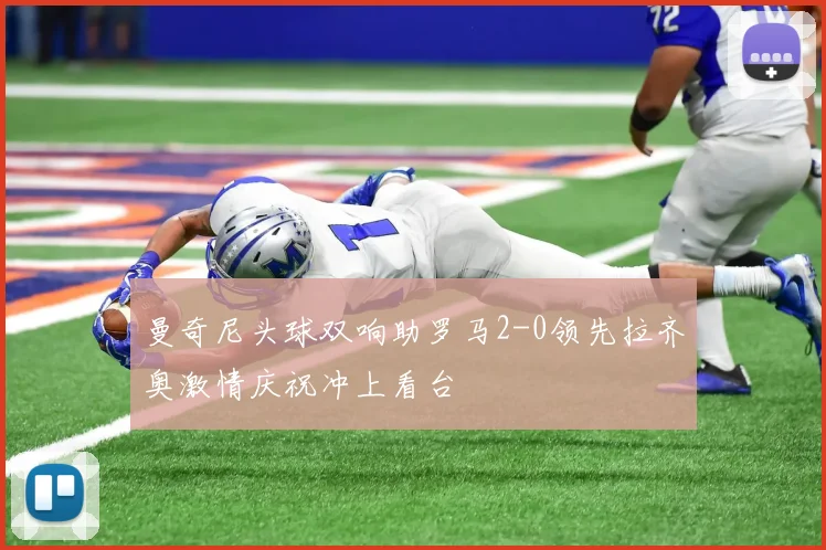 曼奇尼头球双响助罗马2-0领先拉齐奥激情庆祝冲上看台