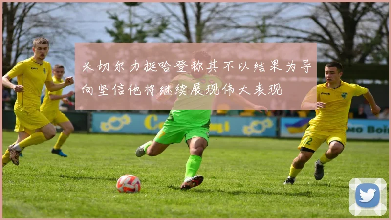 米切尔力挺哈登称其不以结果为导向坚信他将继续展现伟大表现