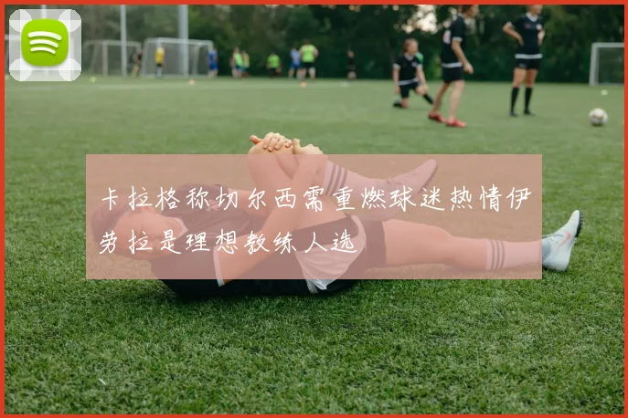 卡拉格称切尔西需重燃球迷热情伊劳拉是理想教练人选