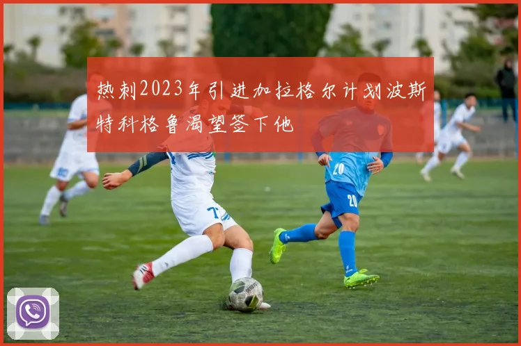 热刺2023年引进加拉格尔计划波斯特科格鲁渴望签下他