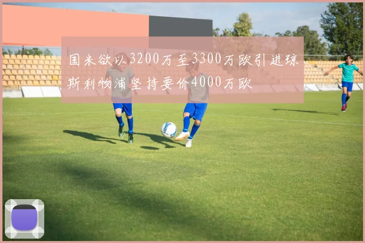 国米欲以3200万至3300万欧引进琼斯利物浦坚持要价4000万欧