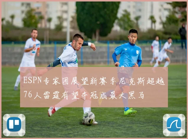 ESPN专家团展望新赛季尼克斯超越76人雷霆有望夺冠成最大黑马