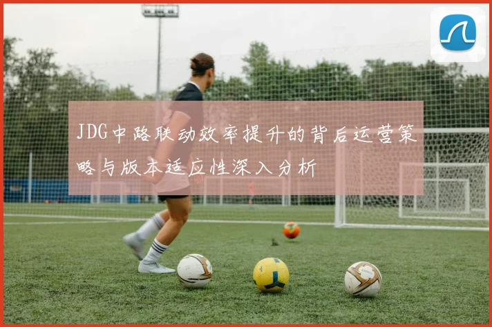 JDG中路联动效率提升的背后运营策略与版本适应性深入分析